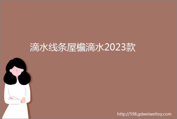 滴水线条屋檐滴水2023款