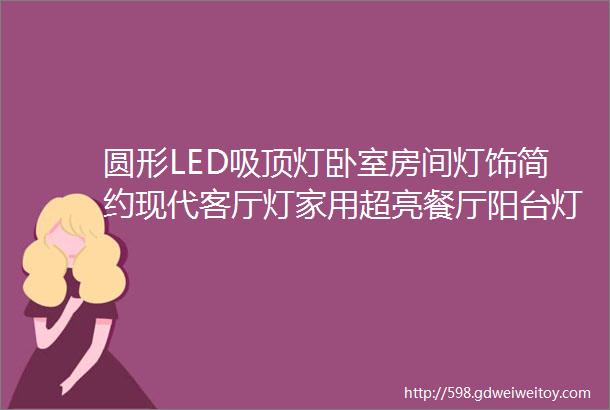 圆形LED吸顶灯卧室房间灯饰简约现代客厅灯家用超亮餐厅阳台灯具