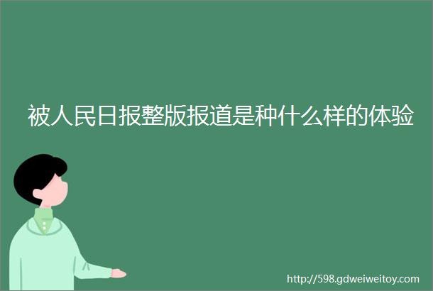 被人民日报整版报道是种什么样的体验