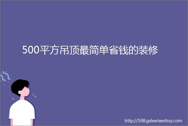 500平方吊顶最简单省钱的装修